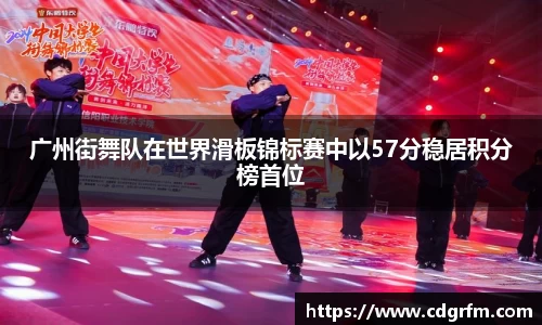广州街舞队在世界滑板锦标赛中以57分稳居积分榜首位