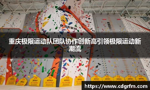 重庆极限运动队团队协作创新高引领极限运动新潮流