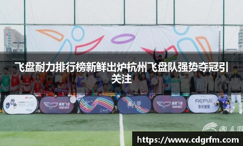 飞盘耐力排行榜新鲜出炉杭州飞盘队强势夺冠引关注
