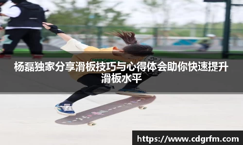 杨磊独家分享滑板技巧与心得体会助你快速提升滑板水平