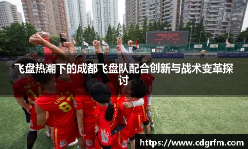 飞盘热潮下的成都飞盘队配合创新与战术变革探讨