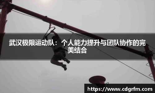 武汉极限运动队：个人能力提升与团队协作的完美结合
