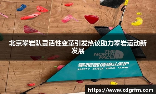 北京攀岩队灵活性变革引发热议助力攀岩运动新发展
