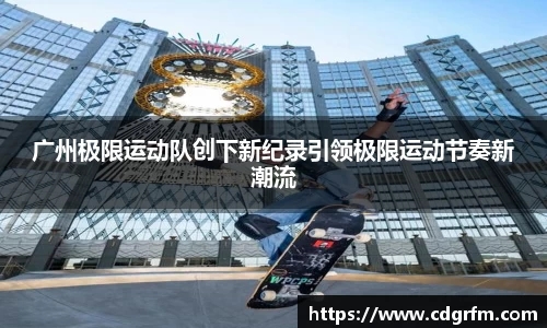 广州极限运动队创下新纪录引领极限运动节奏新潮流