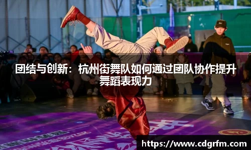 团结与创新：杭州街舞队如何通过团队协作提升舞蹈表现力
