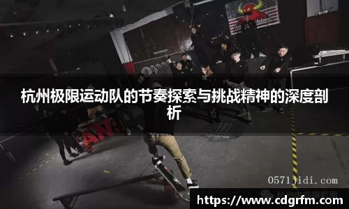 杭州极限运动队的节奏探索与挑战精神的深度剖析